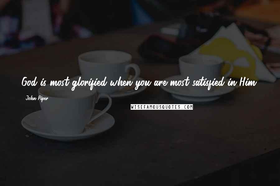 John Piper Quotes: God is most glorified when you are most satisfied in Him.