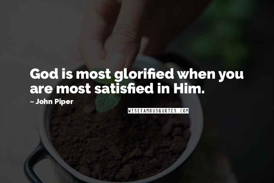 John Piper Quotes: God is most glorified when you are most satisfied in Him.