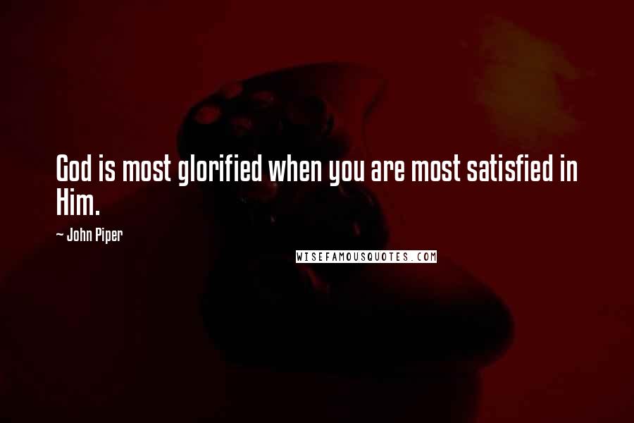 John Piper Quotes: God is most glorified when you are most satisfied in Him.