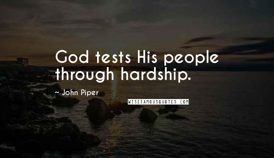John Piper Quotes: God tests His people through hardship.