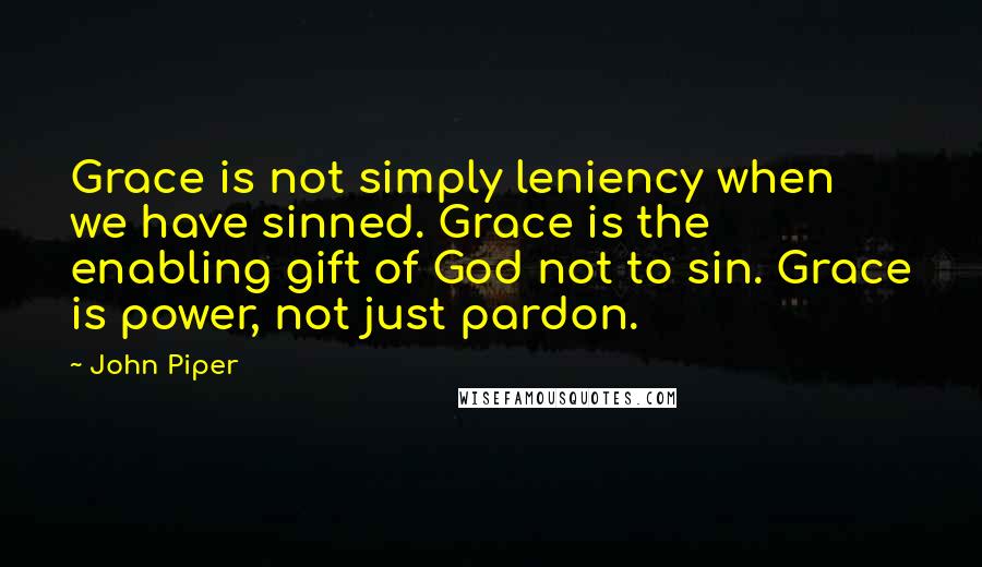 John Piper Quotes: Grace is not simply leniency when we have sinned. Grace is the enabling gift of God not to sin. Grace is power, not just pardon.