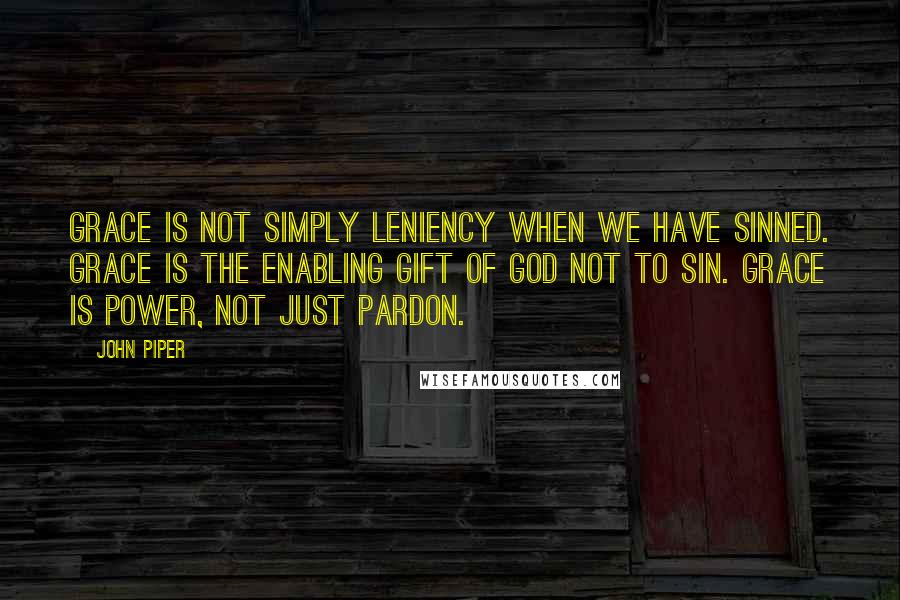 John Piper Quotes: Grace is not simply leniency when we have sinned. Grace is the enabling gift of God not to sin. Grace is power, not just pardon.