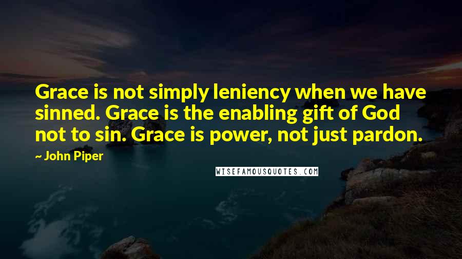 John Piper Quotes: Grace is not simply leniency when we have sinned. Grace is the enabling gift of God not to sin. Grace is power, not just pardon.