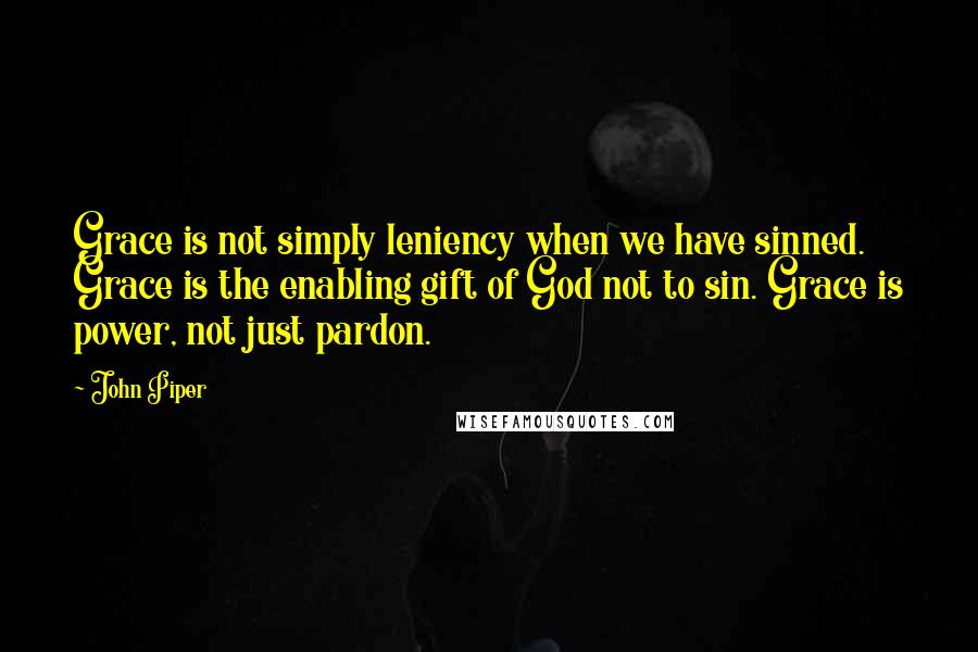 John Piper Quotes: Grace is not simply leniency when we have sinned. Grace is the enabling gift of God not to sin. Grace is power, not just pardon.