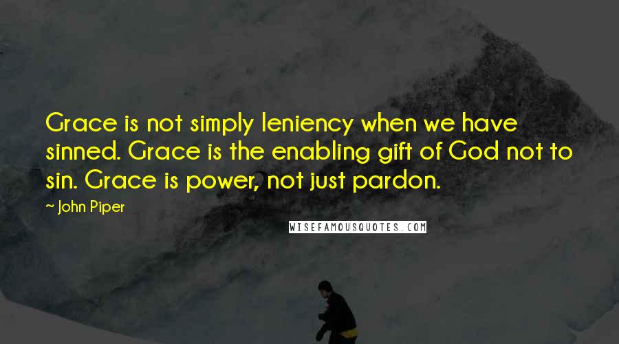 John Piper Quotes: Grace is not simply leniency when we have sinned. Grace is the enabling gift of God not to sin. Grace is power, not just pardon.