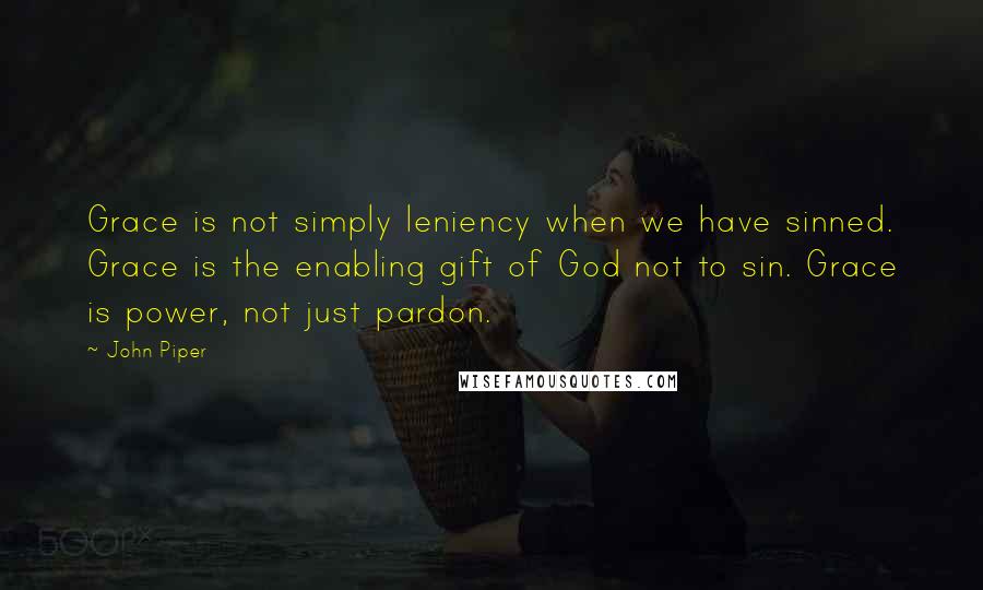 John Piper Quotes: Grace is not simply leniency when we have sinned. Grace is the enabling gift of God not to sin. Grace is power, not just pardon.