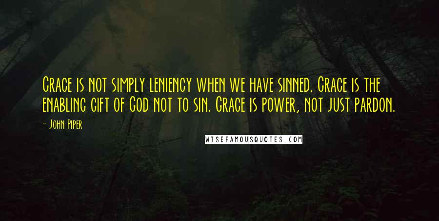 John Piper Quotes: Grace is not simply leniency when we have sinned. Grace is the enabling gift of God not to sin. Grace is power, not just pardon.