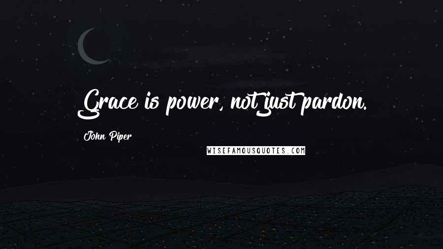 John Piper Quotes: Grace is power, not just pardon.