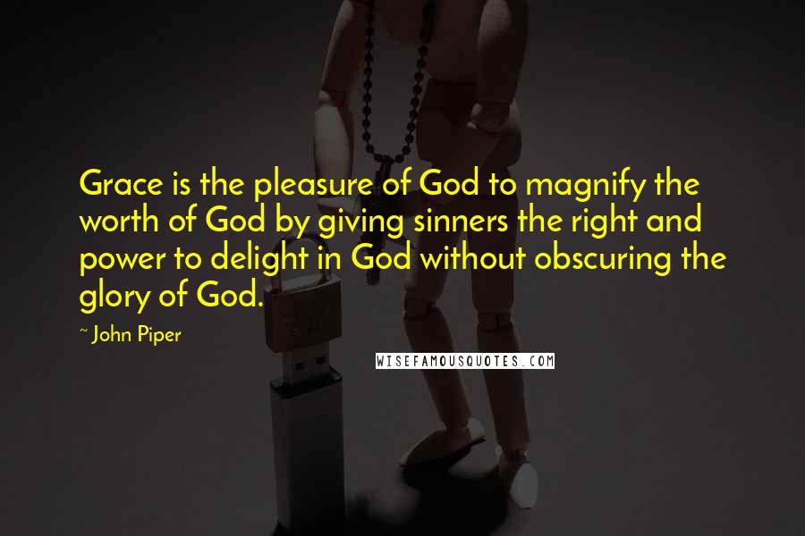 John Piper Quotes: Grace is the pleasure of God to magnify the worth of God by giving sinners the right and power to delight in God without obscuring the glory of God.