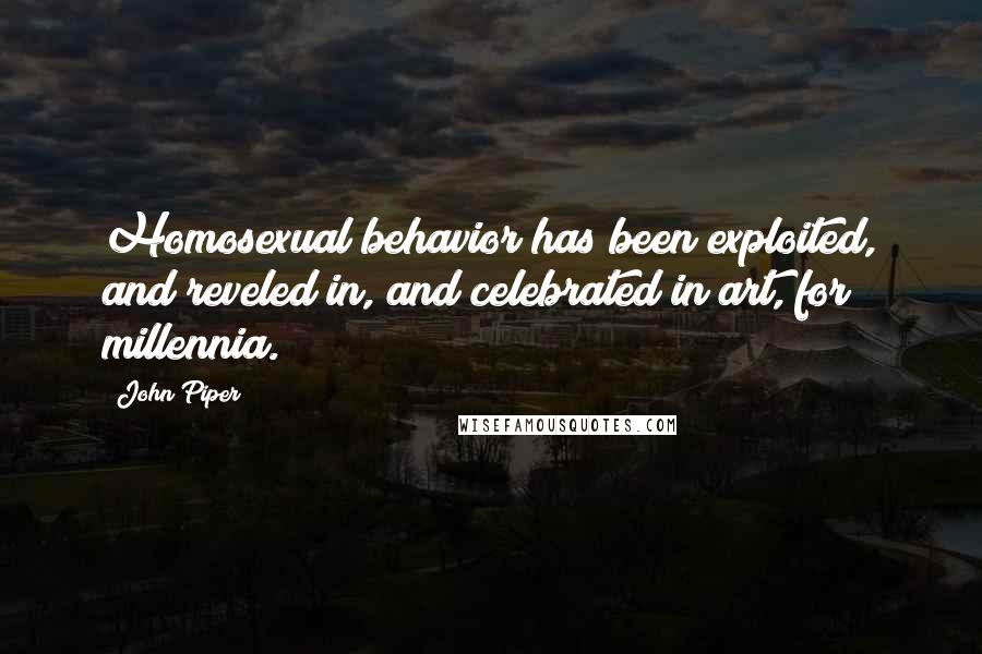 John Piper Quotes: Homosexual behavior has been exploited, and reveled in, and celebrated in art, for millennia.