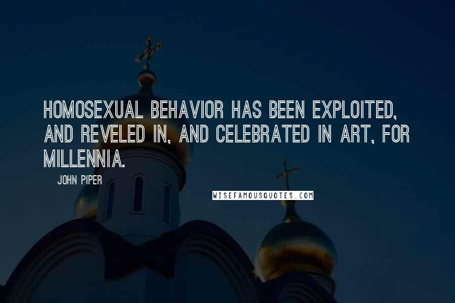 John Piper Quotes: Homosexual behavior has been exploited, and reveled in, and celebrated in art, for millennia.