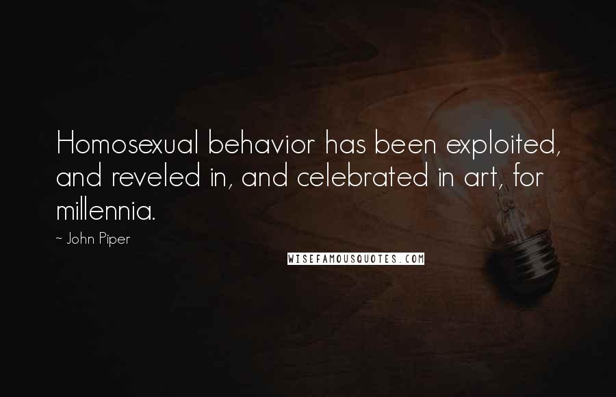 John Piper Quotes: Homosexual behavior has been exploited, and reveled in, and celebrated in art, for millennia.