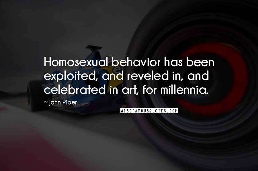 John Piper Quotes: Homosexual behavior has been exploited, and reveled in, and celebrated in art, for millennia.