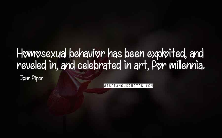 John Piper Quotes: Homosexual behavior has been exploited, and reveled in, and celebrated in art, for millennia.
