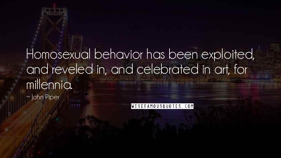 John Piper Quotes: Homosexual behavior has been exploited, and reveled in, and celebrated in art, for millennia.