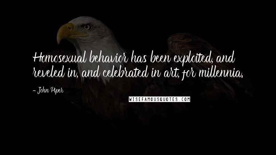 John Piper Quotes: Homosexual behavior has been exploited, and reveled in, and celebrated in art, for millennia.