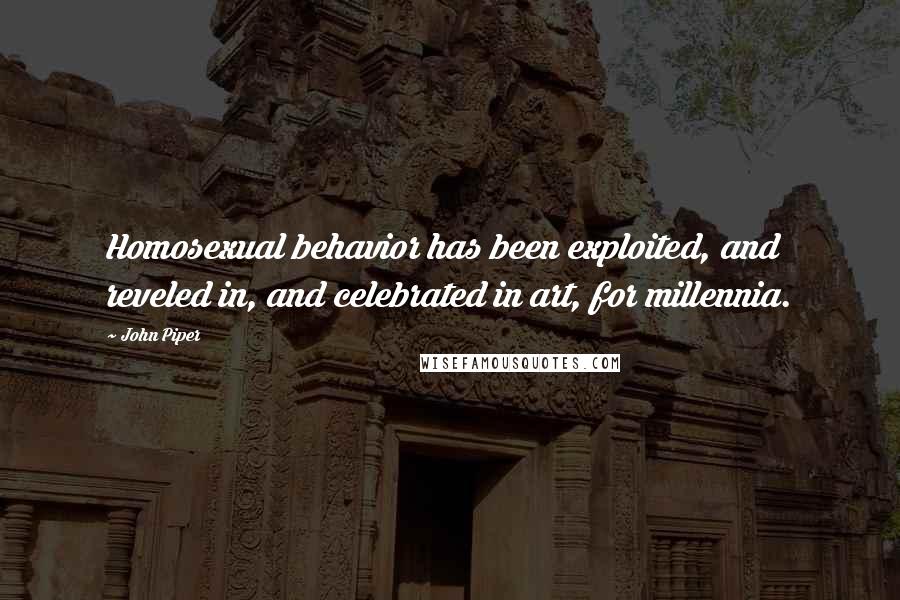 John Piper Quotes: Homosexual behavior has been exploited, and reveled in, and celebrated in art, for millennia.