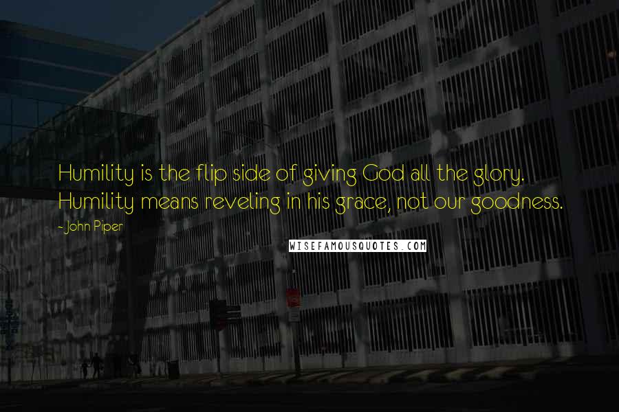 John Piper Quotes: Humility is the flip side of giving God all the glory. Humility means reveling in his grace, not our goodness.