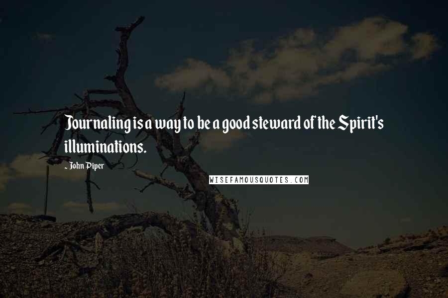 John Piper Quotes: Journaling is a way to be a good steward of the Spirit's illuminations.