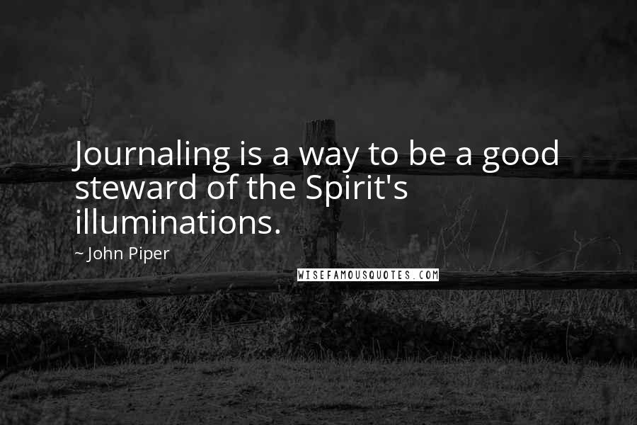 John Piper Quotes: Journaling is a way to be a good steward of the Spirit's illuminations.