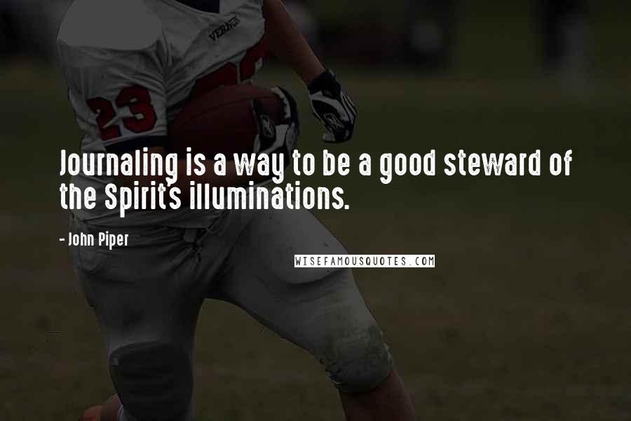 John Piper Quotes: Journaling is a way to be a good steward of the Spirit's illuminations.
