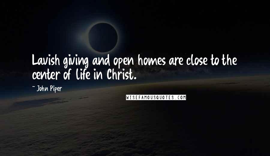 John Piper Quotes: Lavish giving and open homes are close to the center of life in Christ.