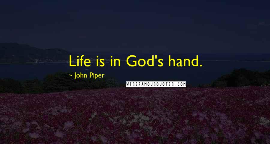 John Piper Quotes: Life is in God's hand.
