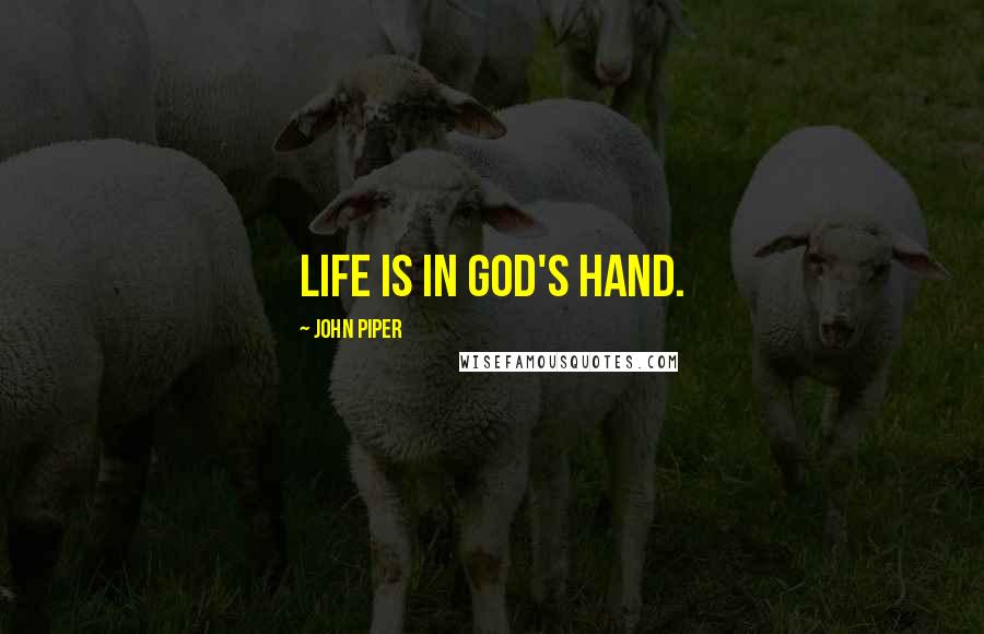 John Piper Quotes: Life is in God's hand.