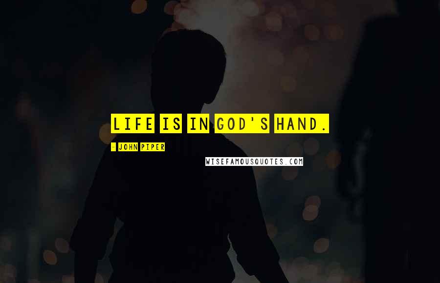 John Piper Quotes: Life is in God's hand.