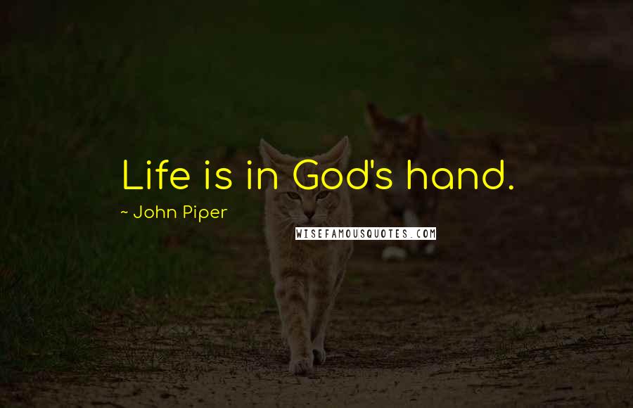 John Piper Quotes: Life is in God's hand.