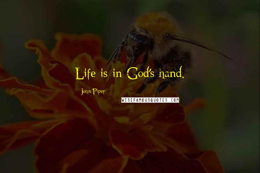 John Piper Quotes: Life is in God's hand.