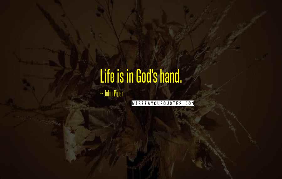 John Piper Quotes: Life is in God's hand.