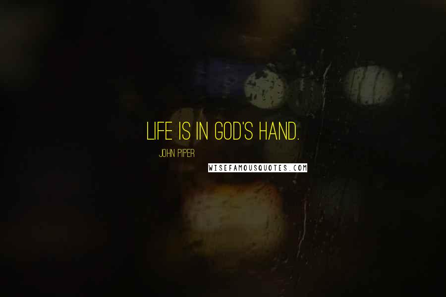 John Piper Quotes: Life is in God's hand.