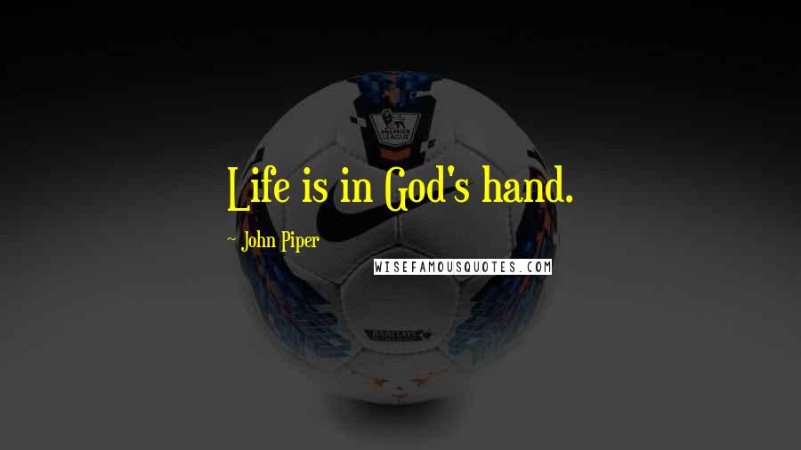 John Piper Quotes: Life is in God's hand.