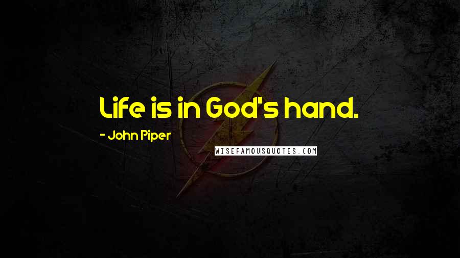 John Piper Quotes: Life is in God's hand.