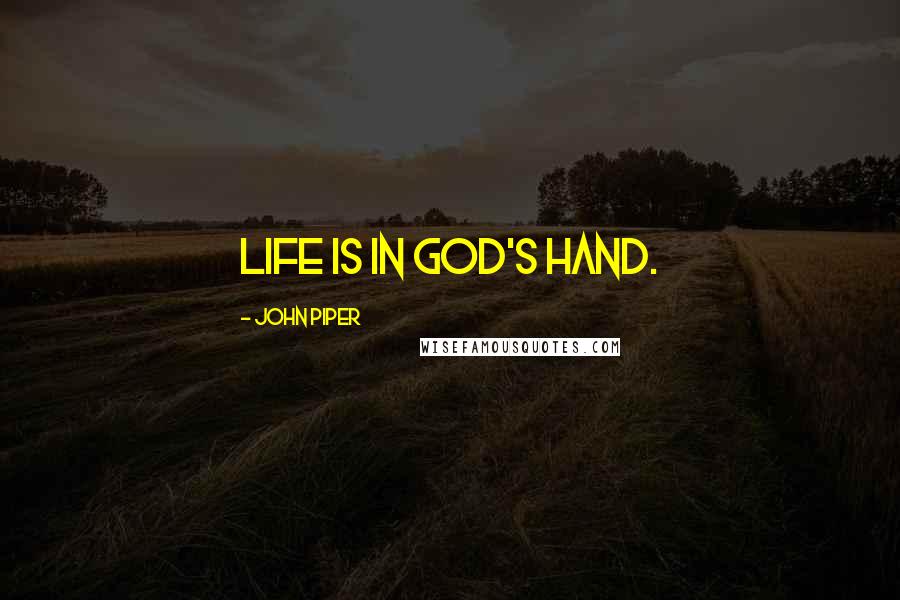 John Piper Quotes: Life is in God's hand.