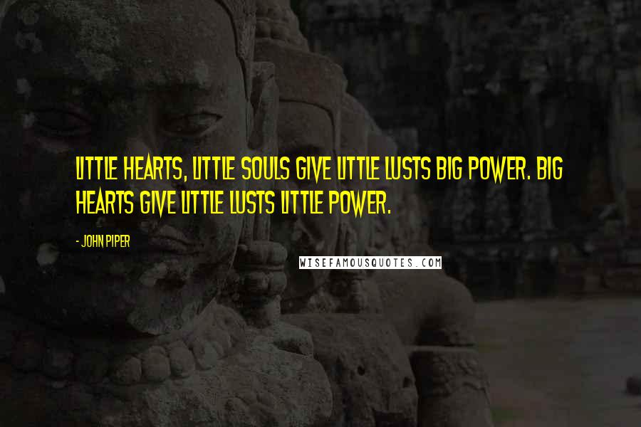 John Piper Quotes: Little hearts, little souls give little lusts big power. Big hearts give little lusts little power.