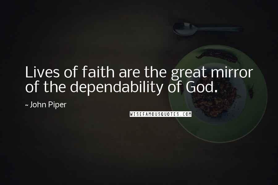 John Piper Quotes: Lives of faith are the great mirror of the dependability of God.