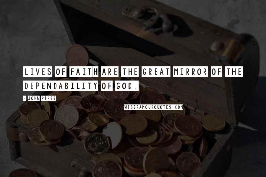 John Piper Quotes: Lives of faith are the great mirror of the dependability of God.