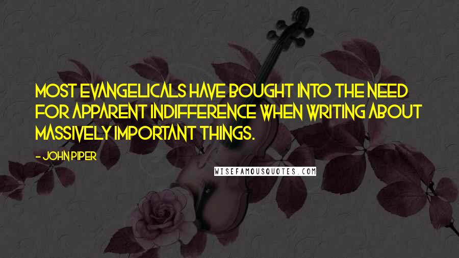 John Piper Quotes: Most evangelicals have bought into the need for apparent indifference when writing about massively important things.