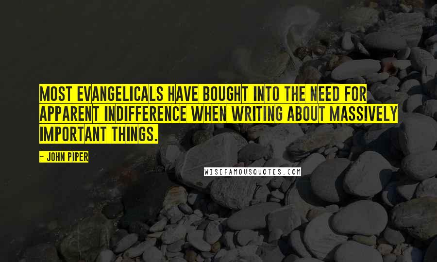 John Piper Quotes: Most evangelicals have bought into the need for apparent indifference when writing about massively important things.