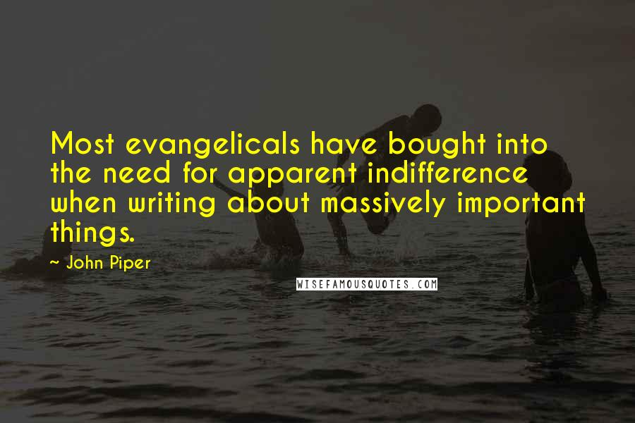 John Piper Quotes: Most evangelicals have bought into the need for apparent indifference when writing about massively important things.