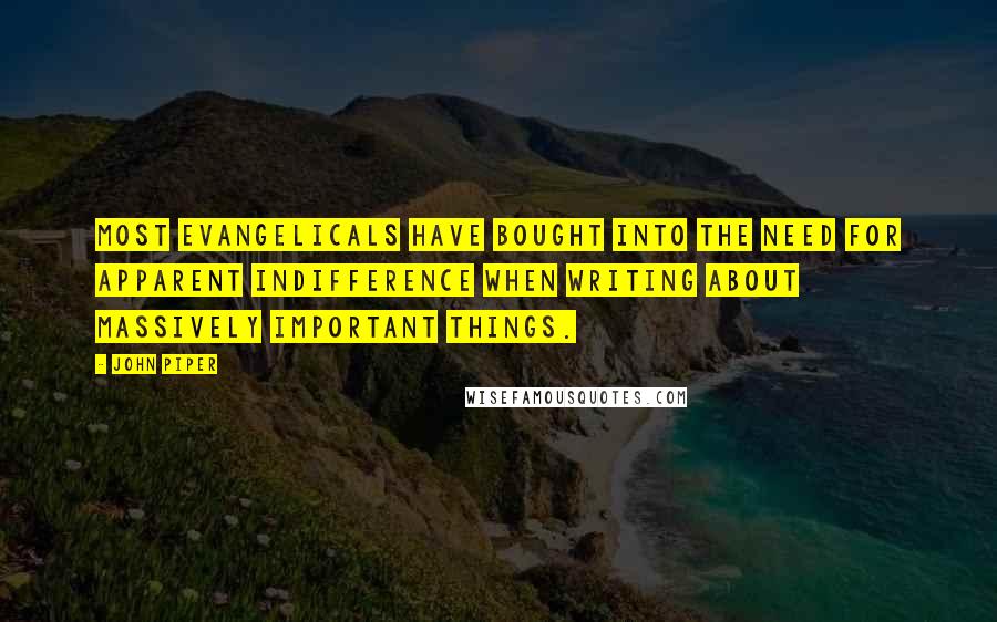 John Piper Quotes: Most evangelicals have bought into the need for apparent indifference when writing about massively important things.