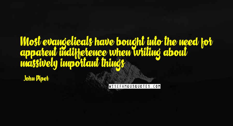 John Piper Quotes: Most evangelicals have bought into the need for apparent indifference when writing about massively important things.