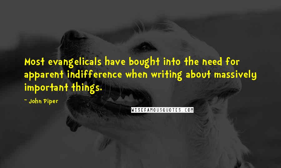 John Piper Quotes: Most evangelicals have bought into the need for apparent indifference when writing about massively important things.