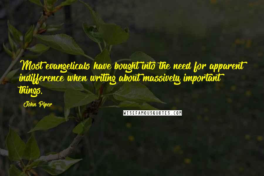 John Piper Quotes: Most evangelicals have bought into the need for apparent indifference when writing about massively important things.