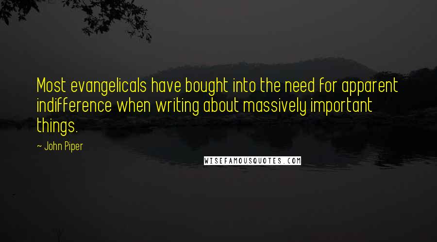 John Piper Quotes: Most evangelicals have bought into the need for apparent indifference when writing about massively important things.