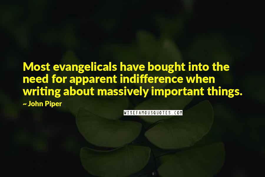 John Piper Quotes: Most evangelicals have bought into the need for apparent indifference when writing about massively important things.