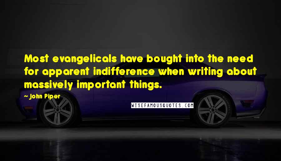 John Piper Quotes: Most evangelicals have bought into the need for apparent indifference when writing about massively important things.