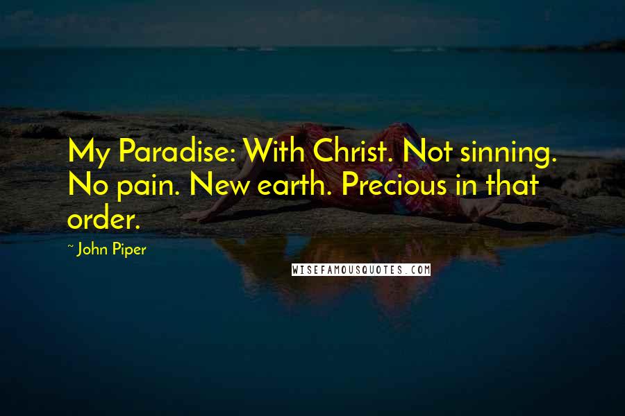 John Piper Quotes: My Paradise: With Christ. Not sinning. No pain. New earth. Precious in that order.